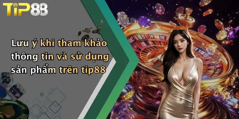 Lưu ý khi tham khảo thông tin và sử dụng sản phẩm trên tip88