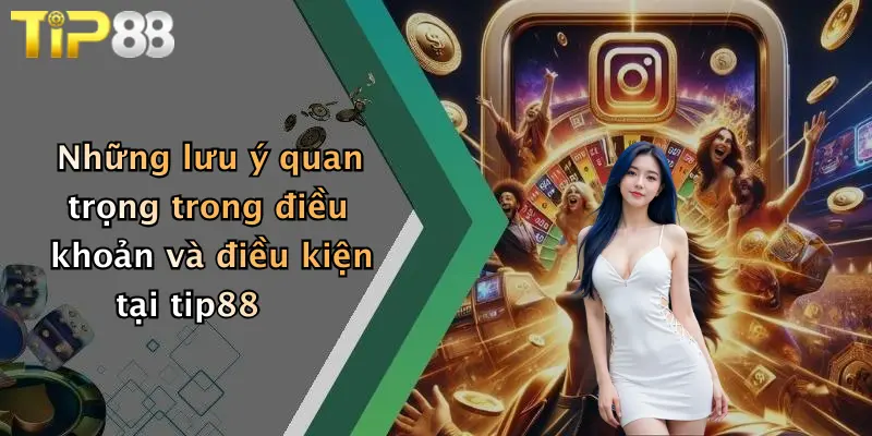 Những lưu ý quan trọng trong điều khoản và điều kiện tại tip88