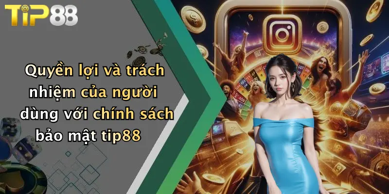 Quyền lợi và trách nhiệm của người dùng với chính sách bảo mật tip88