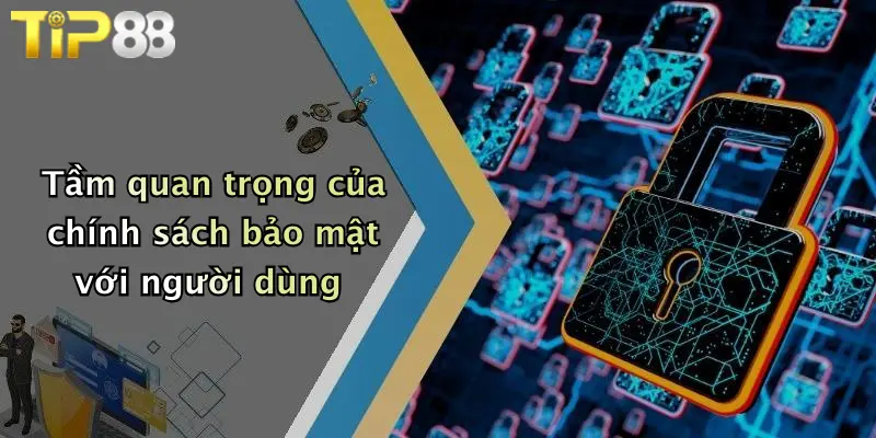 Tầm quan trọng của chính sách bảo mật với người dùng